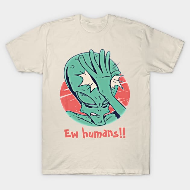 Ew Humans - Funny Introvert Alien Design T-Shirt by JammyPants